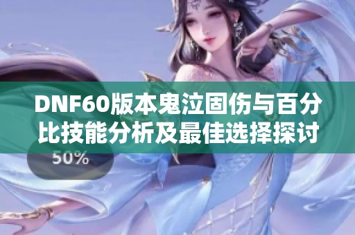 DNF60版本鬼泣固伤与百分比技能分析及最佳选择探讨
