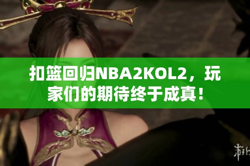 扣篮回归NBA2KOL2，玩家们的期待终于成真！