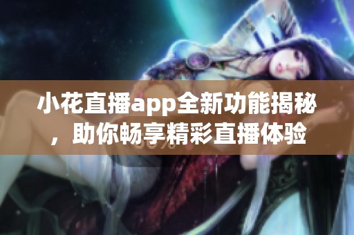 小花直播app全新功能揭秘，助你畅享精彩直播体验