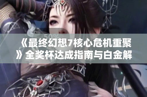 《最终幻想7核心危机重聚》全奖杯达成指南与白金解锁解析