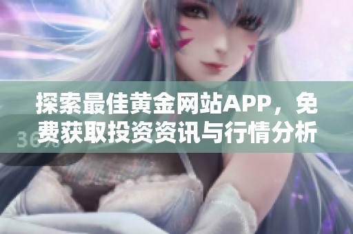 探索最佳黄金网站APP，免费获取投资资讯与行情分析