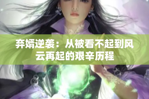 弃婿逆袭：从被看不起到风云再起的艰辛历程