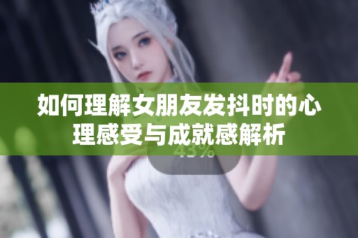 如何理解女朋友发抖时的心理感受与成就感解析