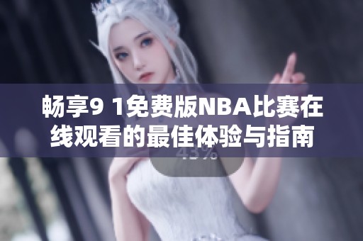 畅享9 1免费版NBA比赛在线观看的最佳体验与指南