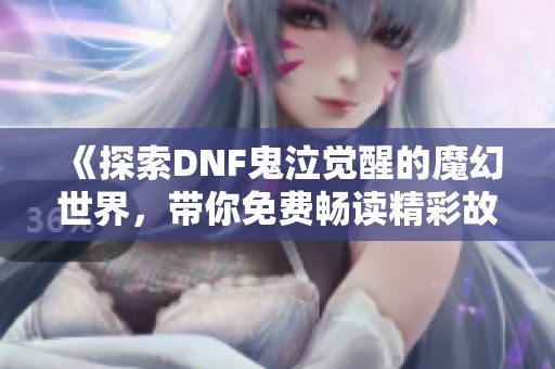 《探索DNF鬼泣觉醒的魔幻世界，带你免费畅读精彩故事》