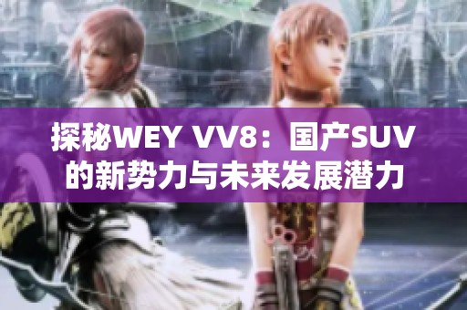 探秘WEY VV8：国产SUV的新势力与未来发展潜力