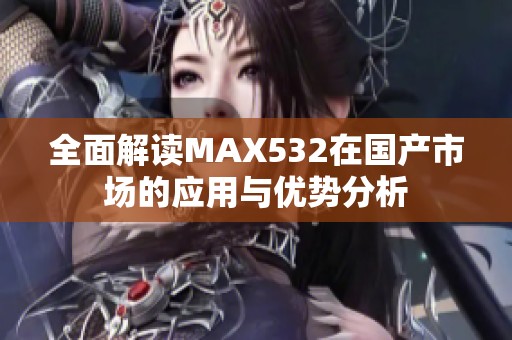 全面解读MAX532在国产市场的应用与优势分析