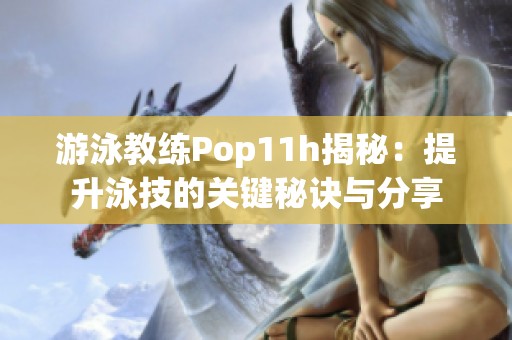 游泳教练Pop11h揭秘：提升泳技的关键秘诀与分享