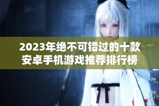 2023年绝不可错过的十款安卓手机游戏推荐排行榜