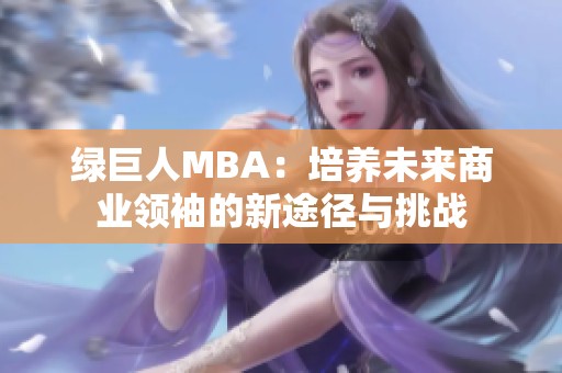 绿巨人MBA：培养未来商业领袖的新途径与挑战