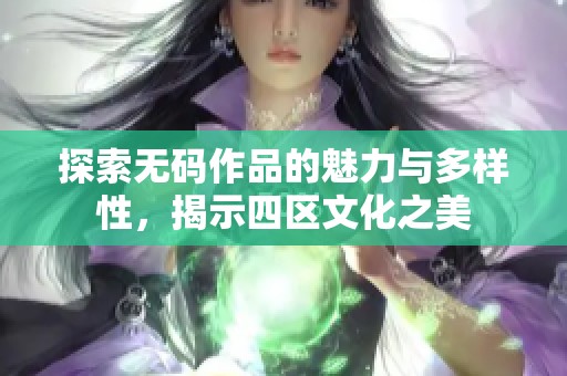 探索无码作品的魅力与多样性，揭示四区文化之美