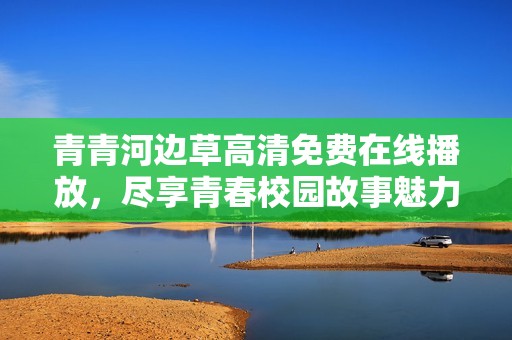 青青河边草高清免费在线播放，尽享青春校园故事魅力