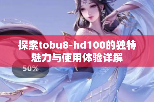 探索tobu8-hd100的独特魅力与使用体验详解