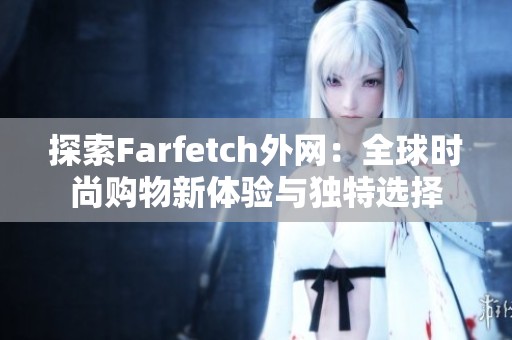 探索Farfetch外网：全球时尚购物新体验与独特选择