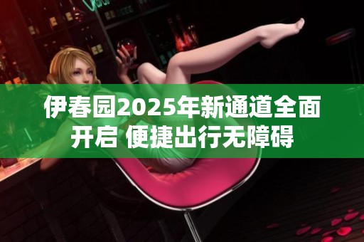 伊春园2025年新通道全面开启 便捷出行无障碍