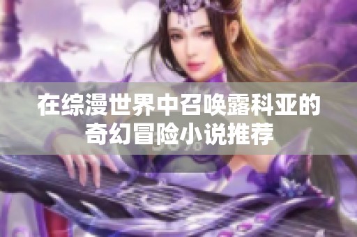 在综漫世界中召唤露科亚的奇幻冒险小说推荐