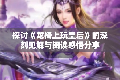 探讨《龙椅上玩皇后》的深刻见解与阅读感悟分享