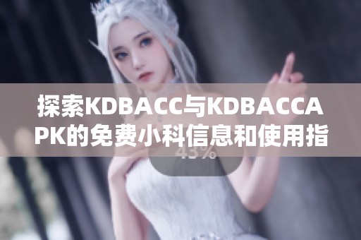 探索KDBACC与KDBACCAPK的免费小科信息和使用指南