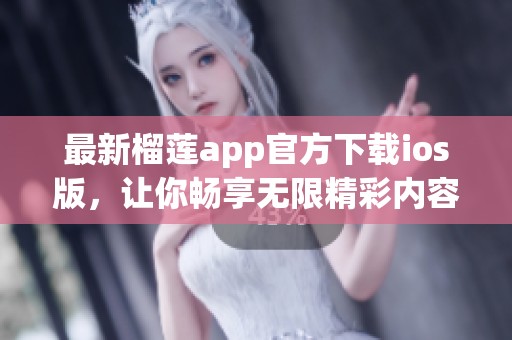 最新榴莲app官方下载ios版，让你畅享无限精彩内容