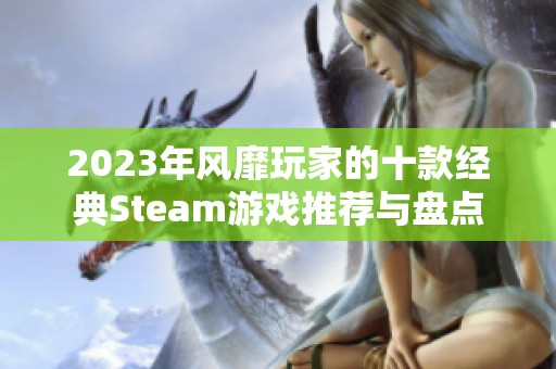 2023年风靡玩家的十款经典Steam游戏推荐与盘点