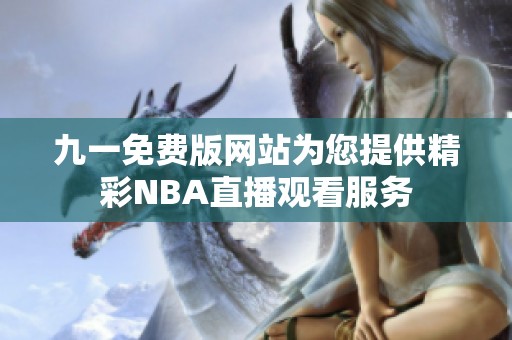 九一免费版网站为您提供精彩NBA直播观看服务