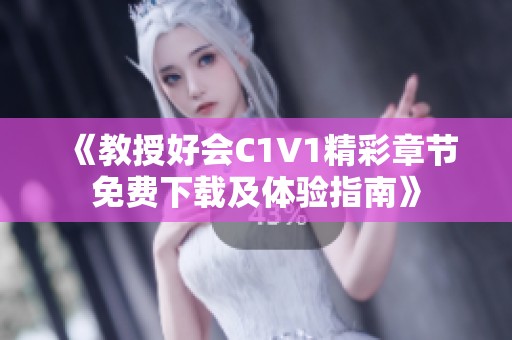 《教授好会C1V1精彩章节免费下载及体验指南》