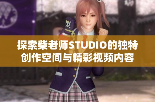 探索柴老师STUDIO的独特创作空间与精彩视频内容