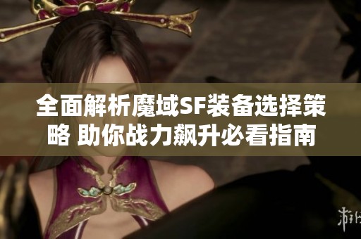 全面解析魔域SF装备选择策略 助你战力飙升必看指南