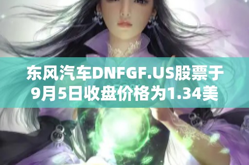 东风汽车DNFGF.US股票于9月5日收盘价格为1.34美元