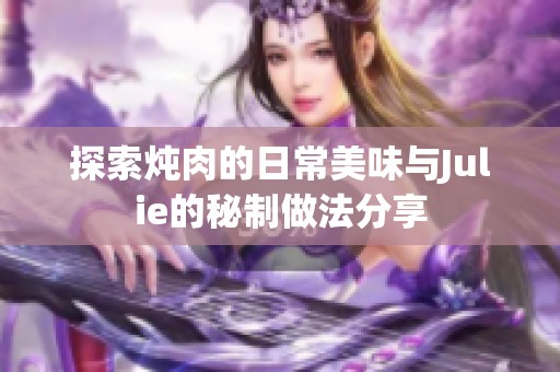 探索炖肉的日常美味与Julie的秘制做法分享