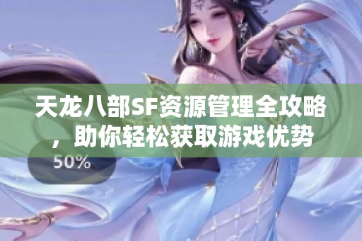 天龙八部SF资源管理全攻略，助你轻松获取游戏优势