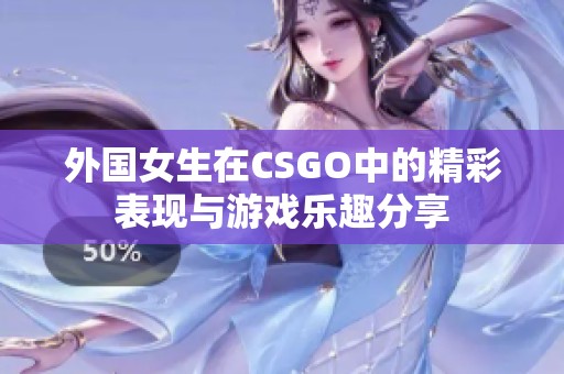 外国女生在CSGO中的精彩表现与游戏乐趣分享