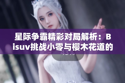 星际争霸精彩对局解析：Bisuv挑战小零与樱木花道的奇妙缘分