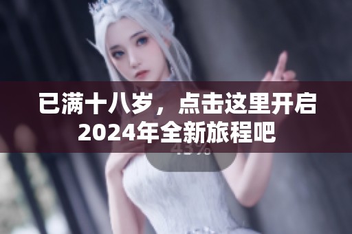 已满十八岁，点击这里开启2024年全新旅程吧