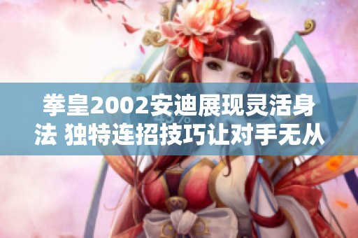 拳皇2002安迪展现灵活身法 独特连招技巧让对手无从招架