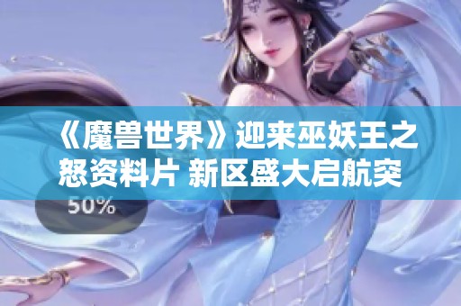 《魔兽世界》迎来巫妖王之怒资料片 新区盛大启航突破二十个