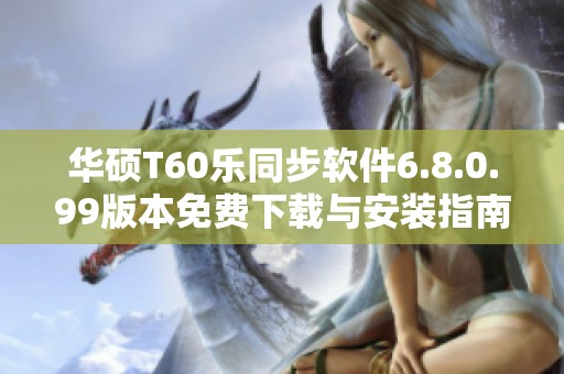 华硕T60乐同步软件6.8.0.99版本免费下载与安装指南