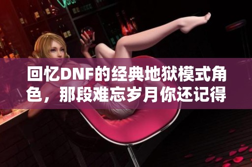 回忆DNF的经典地狱模式角色，那段难忘岁月你还记得吗