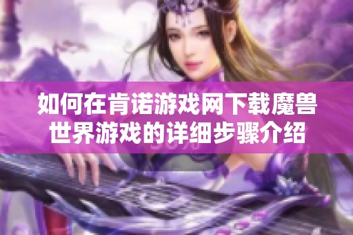 如何在肯诺游戏网下载魔兽世界游戏的详细步骤介绍