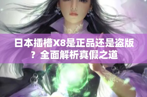 日本插槽X8是正品还是盗版？全面解析真假之道