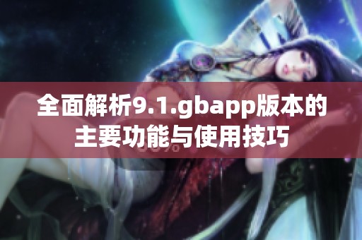 全面解析9.1.gbapp版本的主要功能与使用技巧