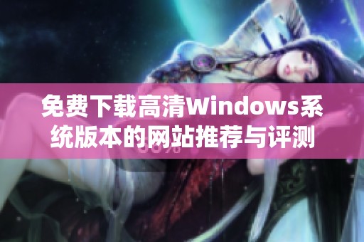 免费下载高清Windows系统版本的网站推荐与评测