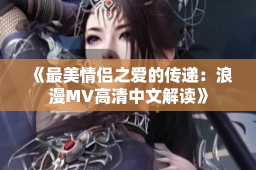 《最美情侣之爱的传递：浪漫MV高清中文解读》