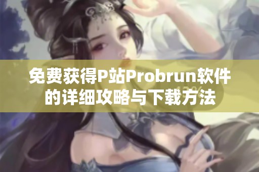 免费获得P站Probrun软件的详细攻略与下载方法