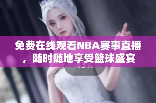 免费在线观看NBA赛事直播，随时随地享受篮球盛宴