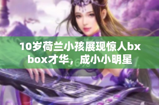 10岁荷兰小孩展现惊人bxbox才华，成小小明星