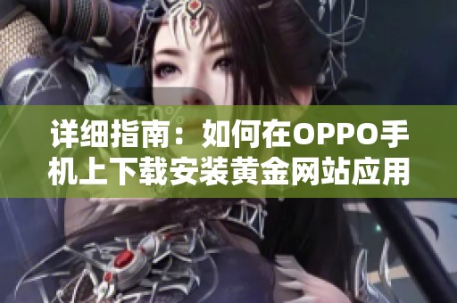 详细指南：如何在OPPO手机上下载安装黄金网站应用程序