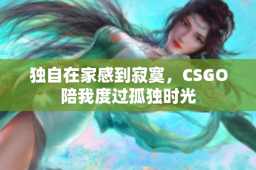 独自在家感到寂寞，CSGO陪我度过孤独时光