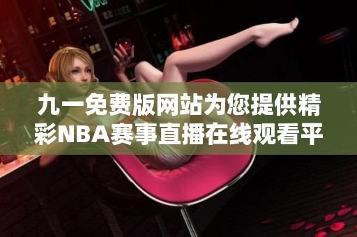 九一免费版网站为您提供精彩NBA赛事直播在线观看平台