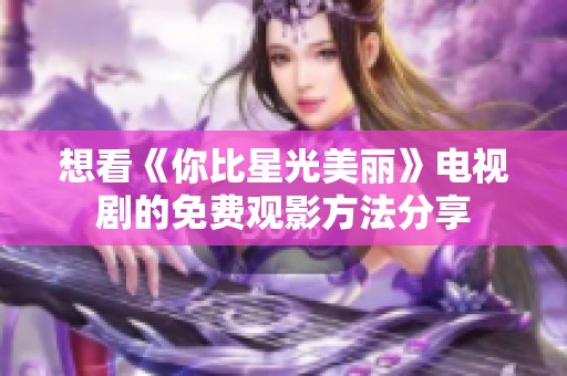 想看《你比星光美丽》电视剧的免费观影方法分享